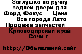 Заглушка на ручку задней двери для Форд Фокус 2 › Цена ­ 200 - Все города Авто » Продажа запчастей   . Краснодарский край,Сочи г.